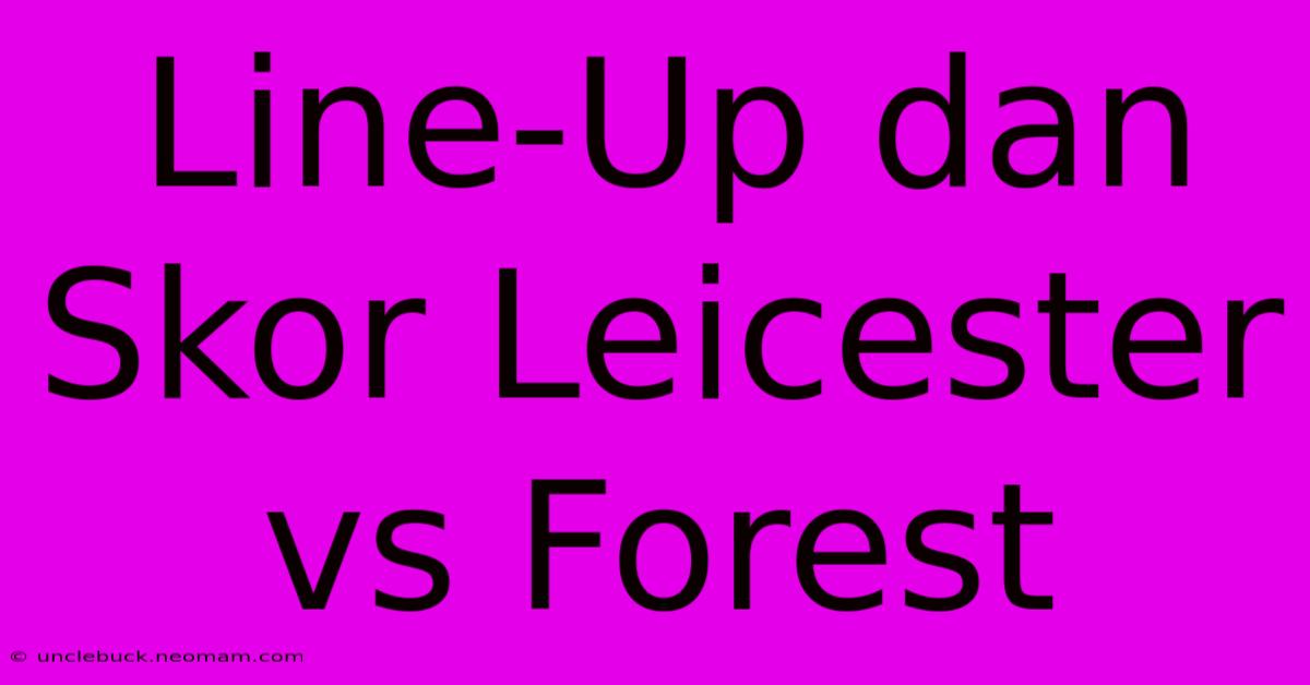 Line-Up Dan Skor Leicester Vs Forest