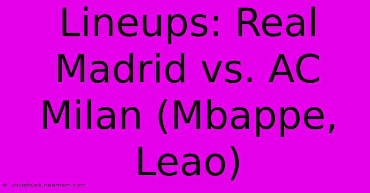 Lineups: Real Madrid Vs. AC Milan (Mbappe, Leao)