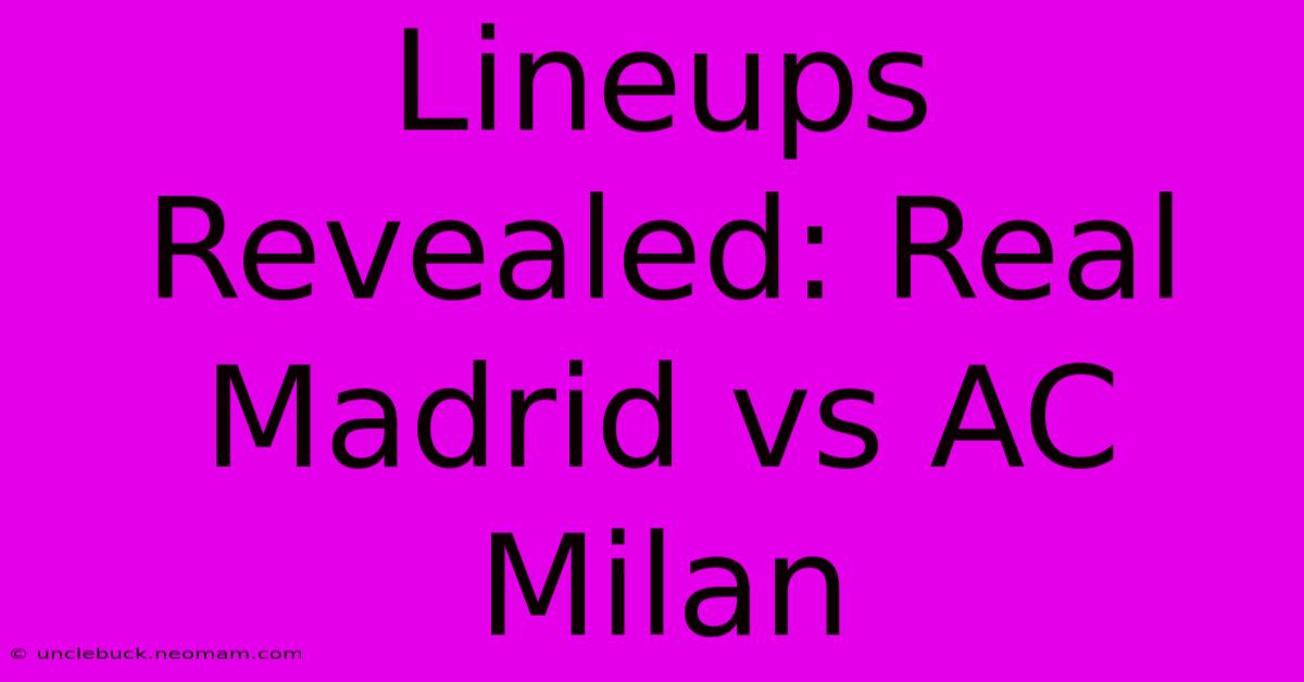 Lineups Revealed: Real Madrid Vs AC Milan