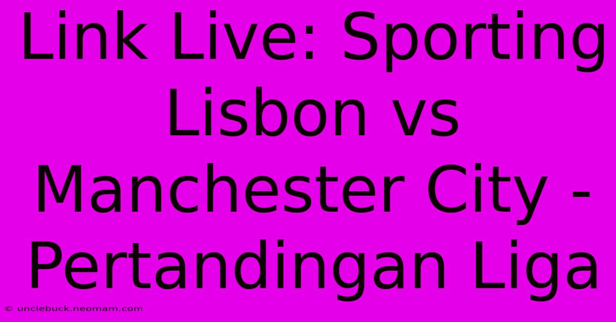 Link Live: Sporting Lisbon Vs Manchester City - Pertandingan Liga