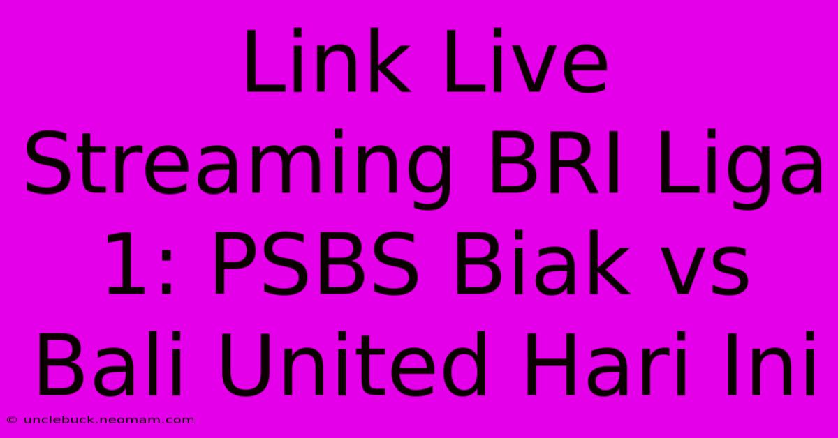 Link Live Streaming BRI Liga 1: PSBS Biak Vs Bali United Hari Ini 