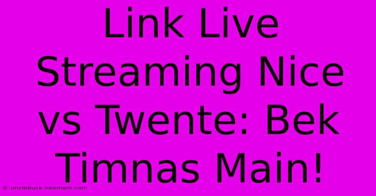 Link Live Streaming Nice Vs Twente: Bek Timnas Main!