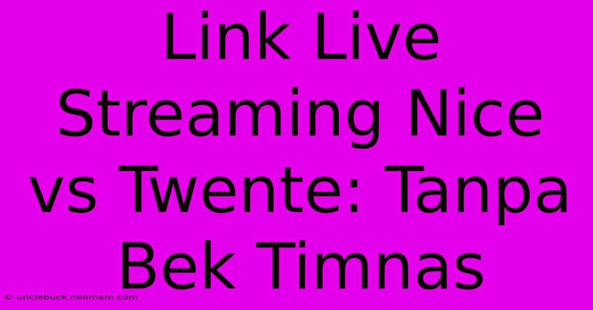 Link Live Streaming Nice Vs Twente: Tanpa Bek Timnas