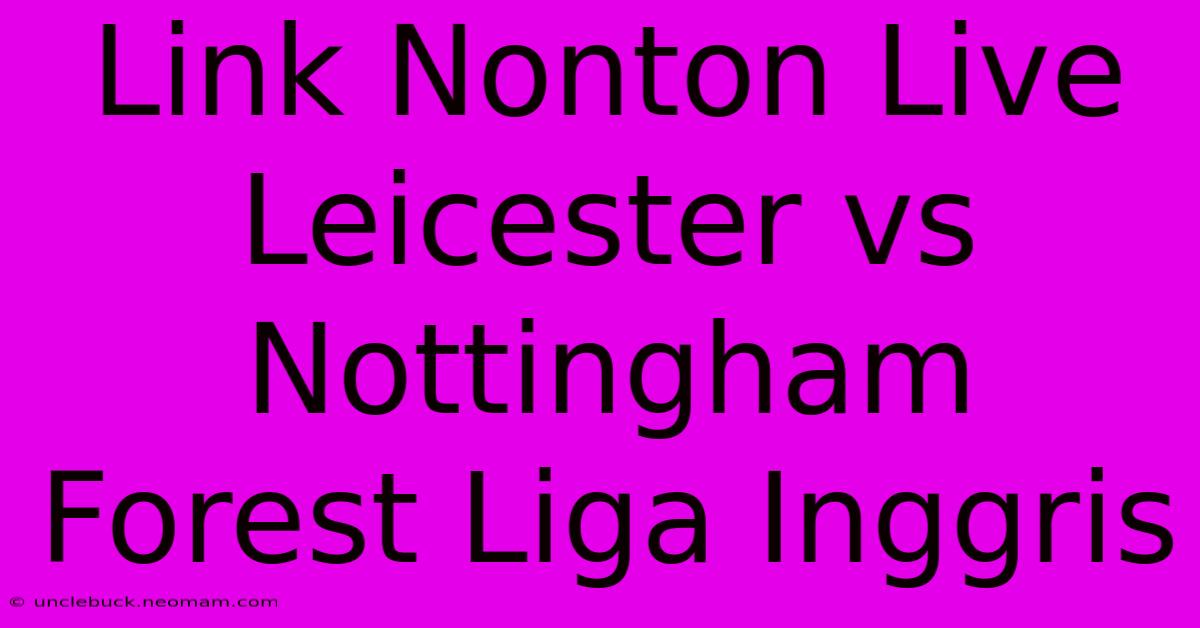 Link Nonton Live Leicester Vs Nottingham Forest Liga Inggris 