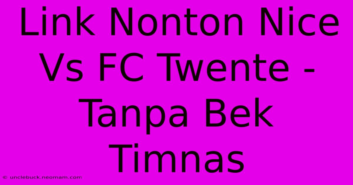 Link Nonton Nice Vs FC Twente - Tanpa Bek Timnas