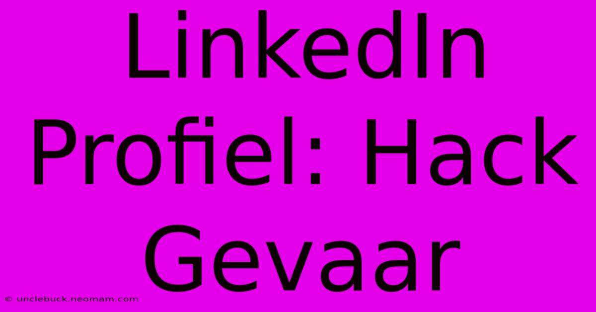 LinkedIn Profiel: Hack Gevaar