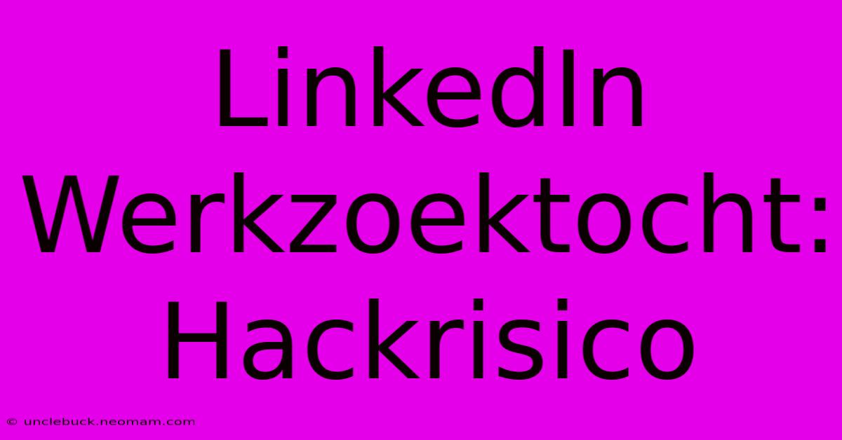 LinkedIn Werkzoektocht: Hackrisico