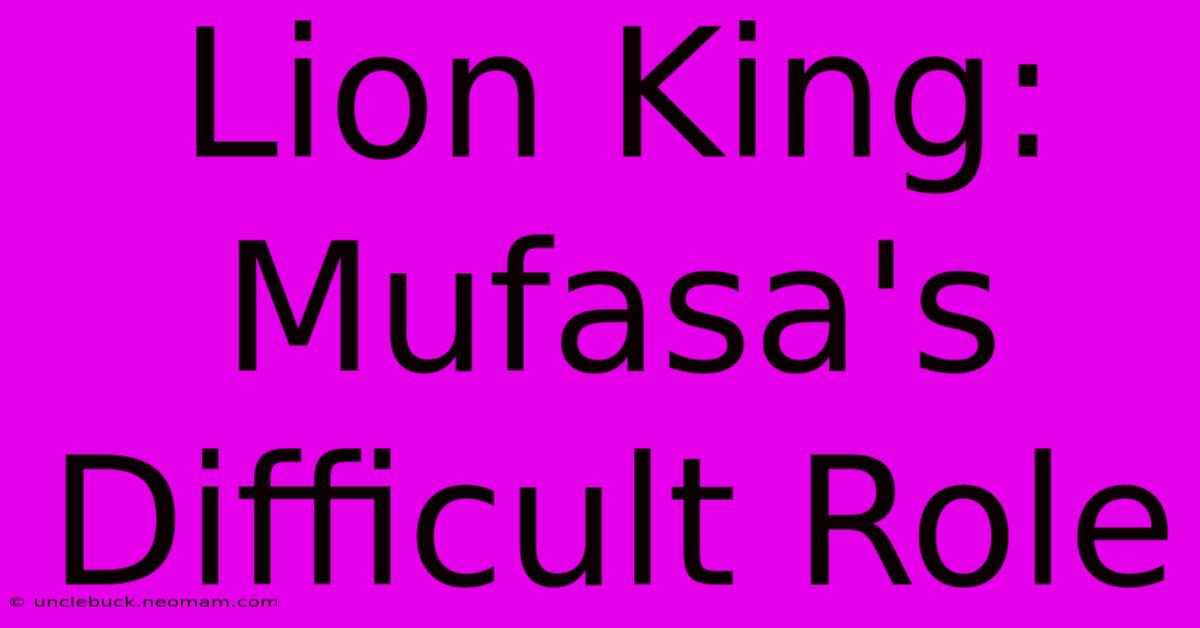 Lion King: Mufasa's Difficult Role