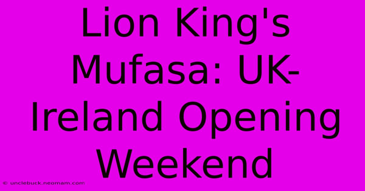 Lion King's Mufasa: UK-Ireland Opening Weekend