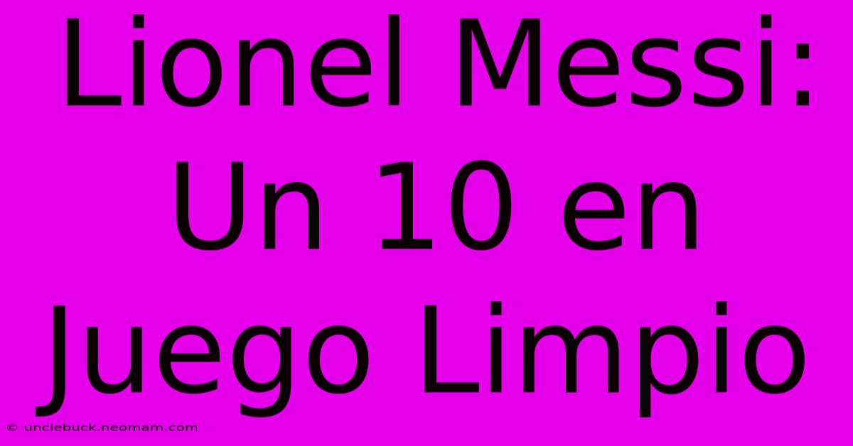 Lionel Messi: Un 10 En Juego Limpio 