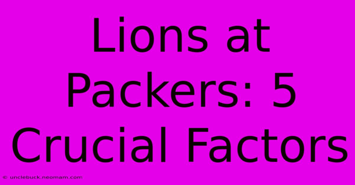 Lions At Packers: 5 Crucial Factors