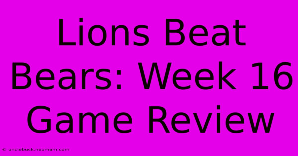 Lions Beat Bears: Week 16 Game Review