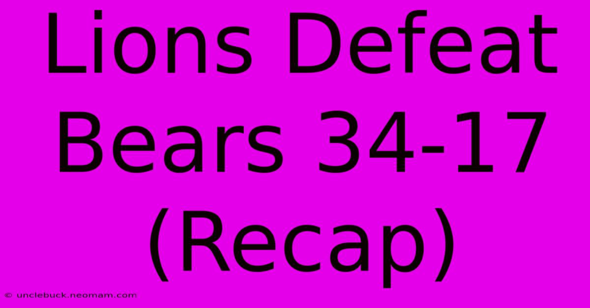 Lions Defeat Bears 34-17 (Recap)