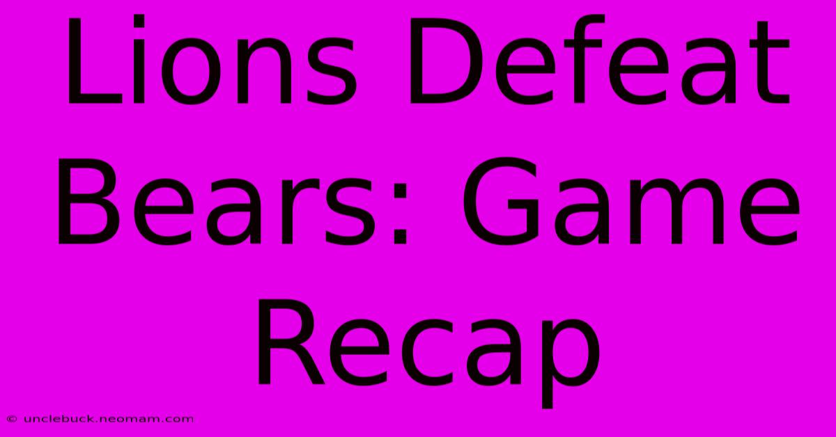 Lions Defeat Bears: Game Recap