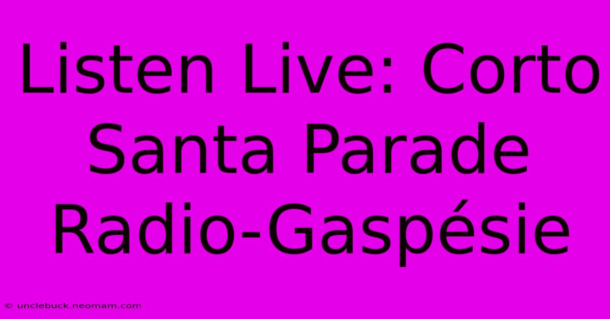 Listen Live: Corto Santa Parade Radio-Gaspésie