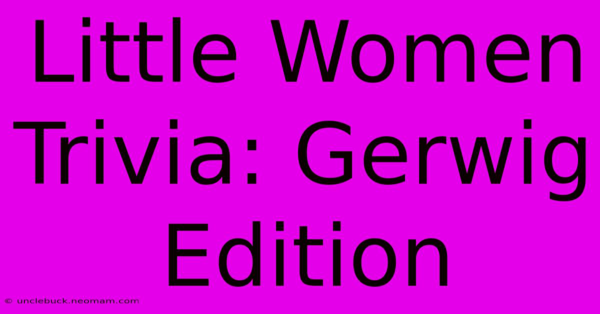 Little Women Trivia: Gerwig Edition