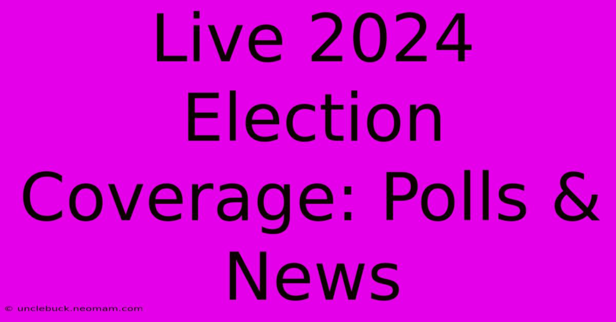 Live 2024 Election Coverage: Polls & News