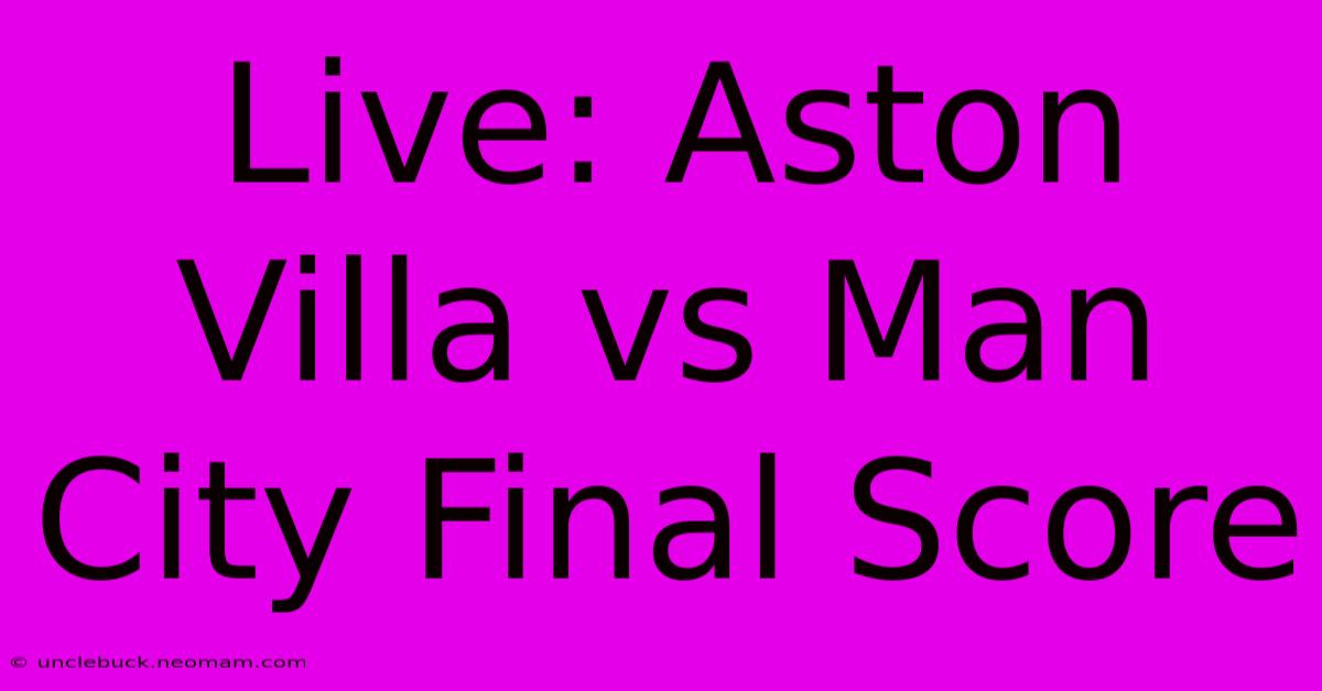 Live: Aston Villa Vs Man City Final Score