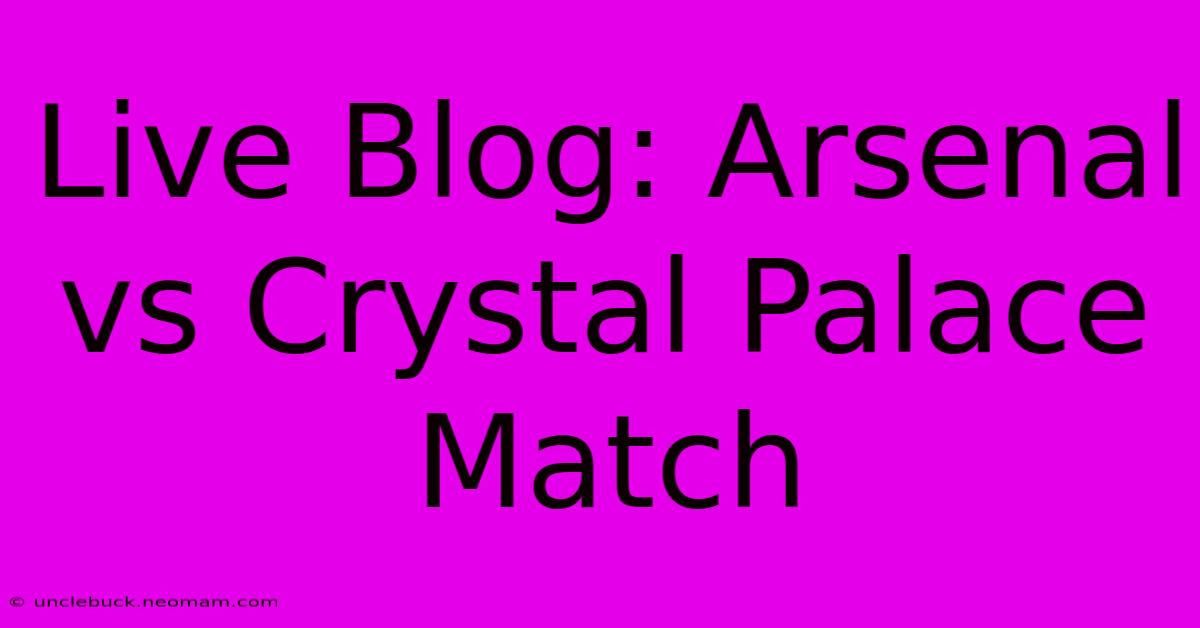 Live Blog: Arsenal Vs Crystal Palace Match