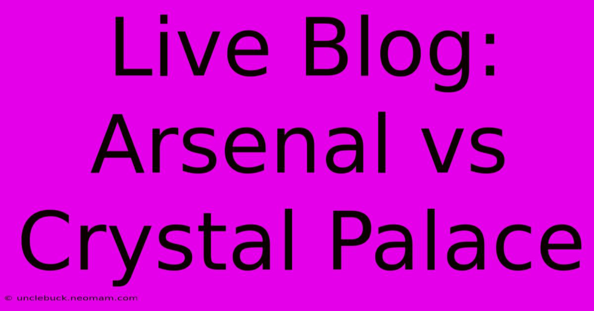 Live Blog: Arsenal Vs Crystal Palace