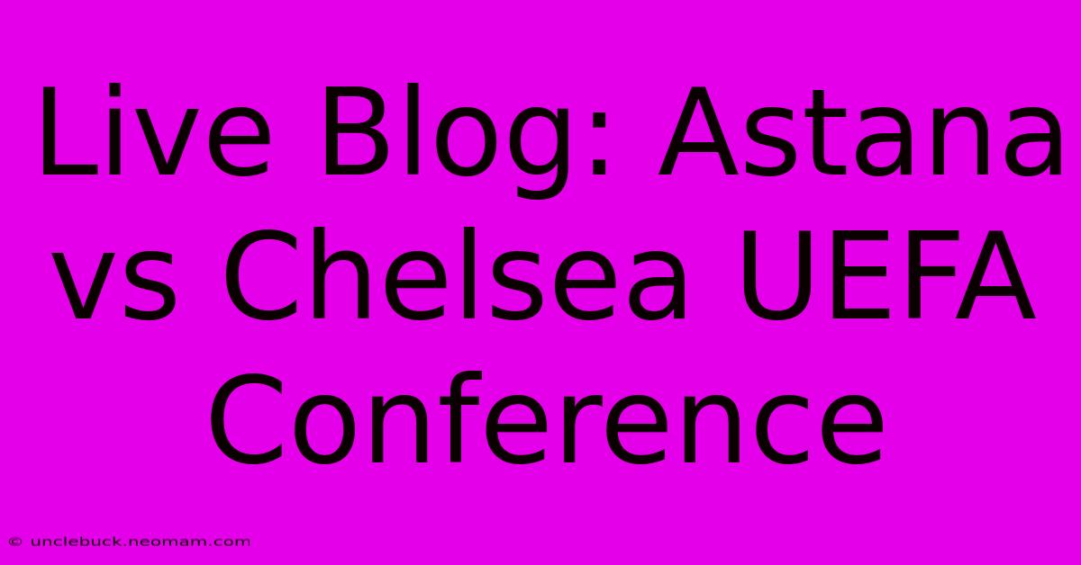 Live Blog: Astana Vs Chelsea UEFA Conference