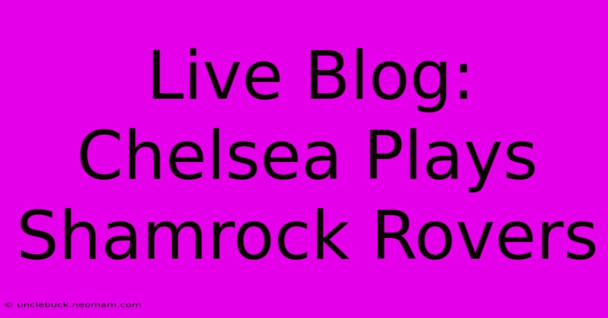 Live Blog: Chelsea Plays Shamrock Rovers