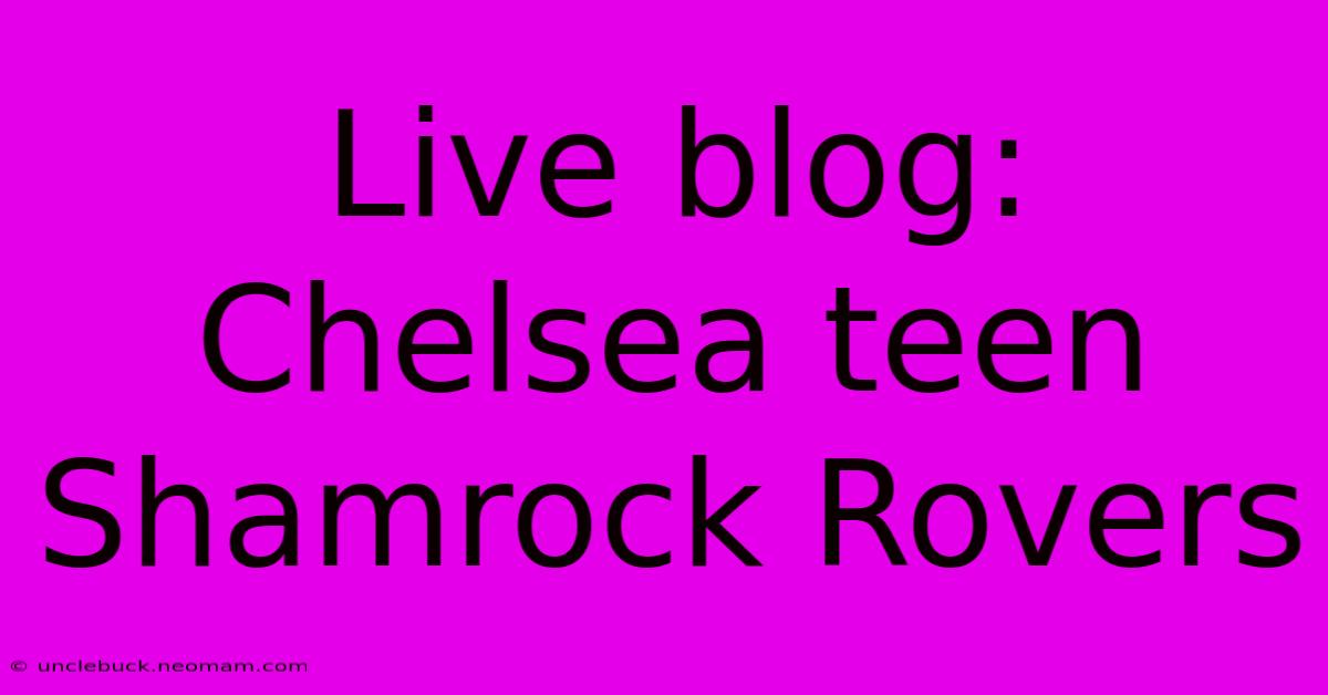 Live Blog: Chelsea Teen Shamrock Rovers