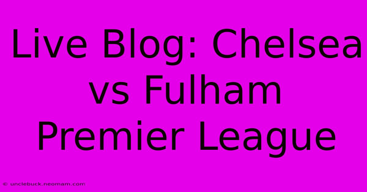 Live Blog: Chelsea Vs Fulham Premier League