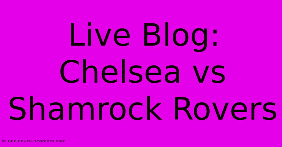 Live Blog: Chelsea Vs Shamrock Rovers