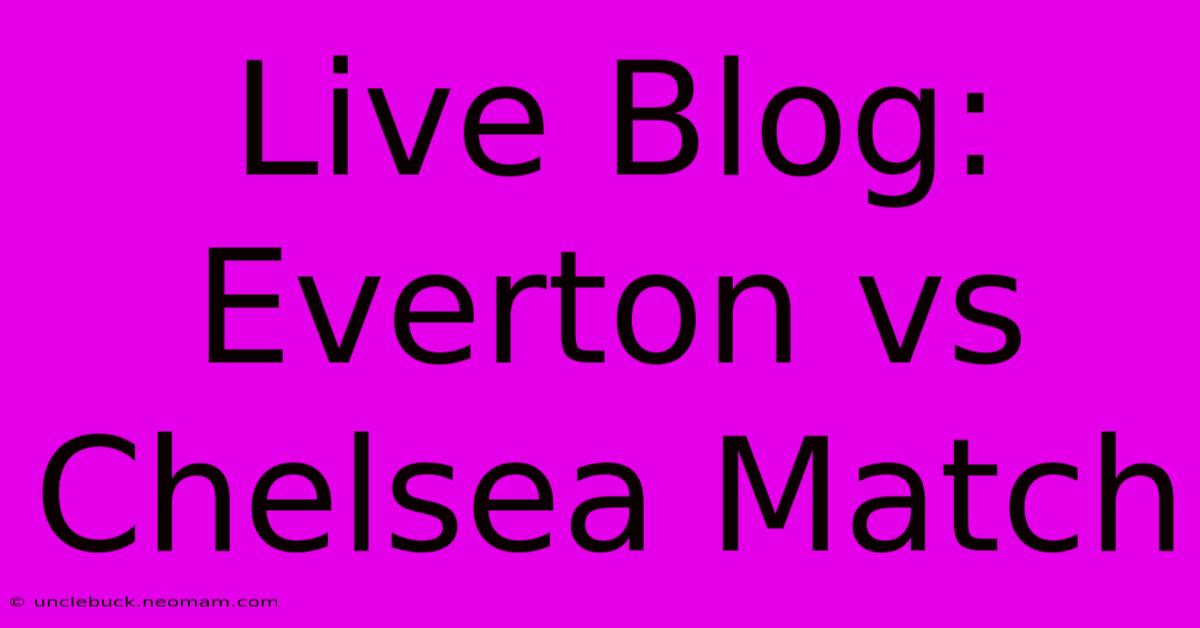 Live Blog: Everton Vs Chelsea Match