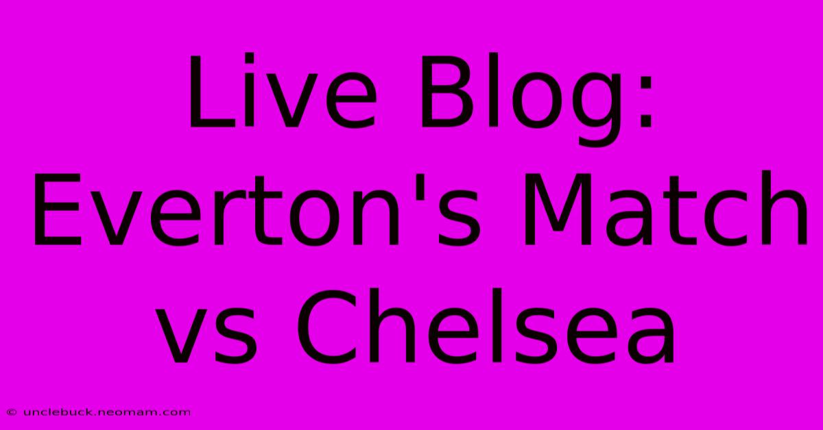 Live Blog: Everton's Match Vs Chelsea