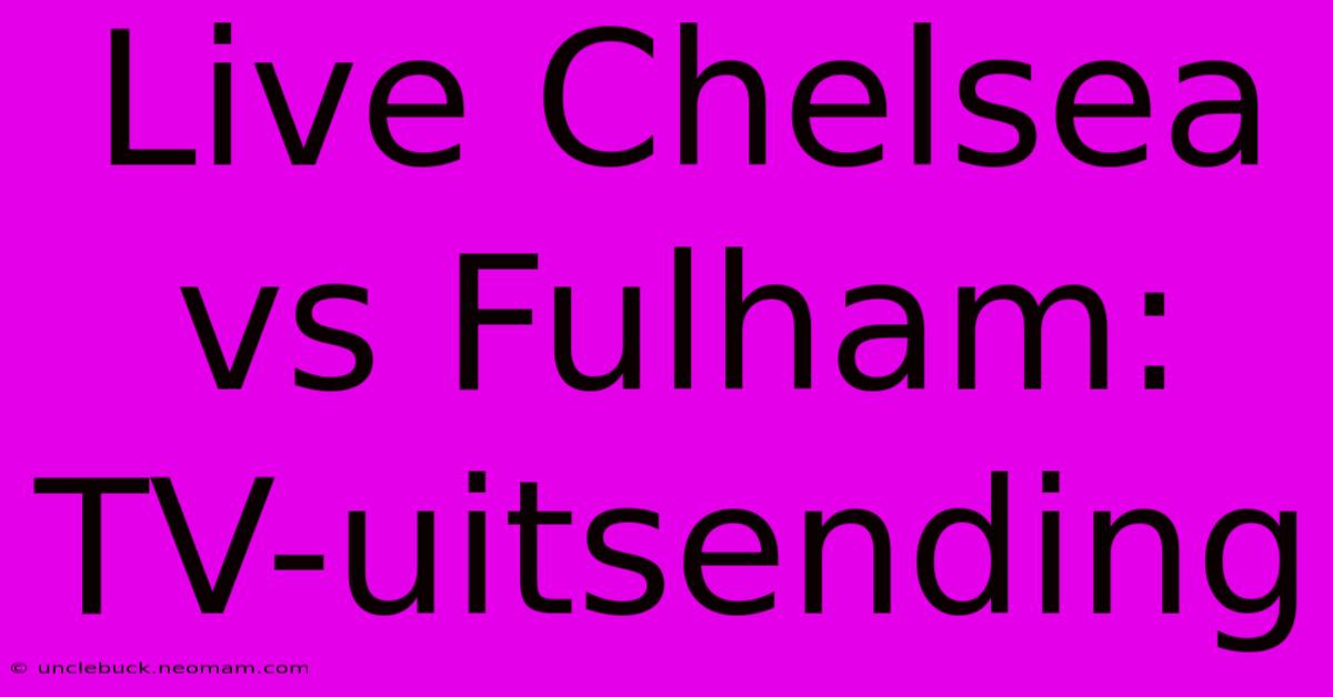 Live Chelsea Vs Fulham: TV-uitsending