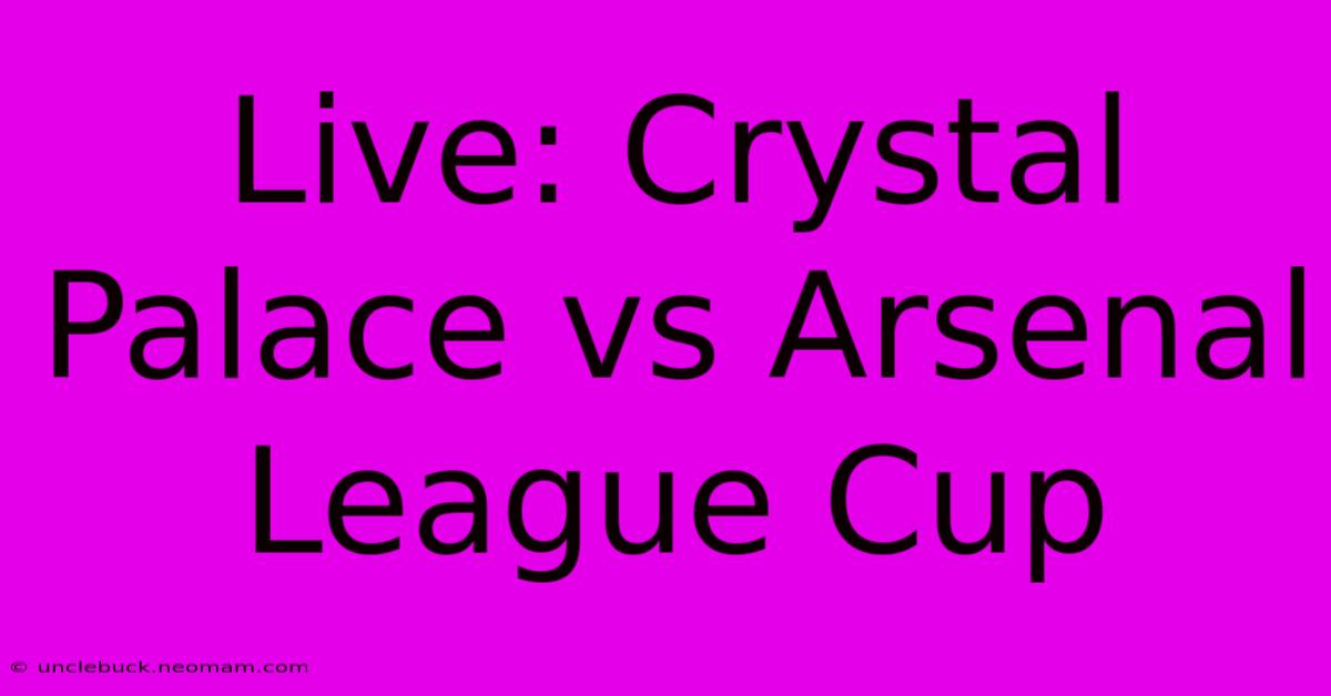 Live: Crystal Palace Vs Arsenal League Cup