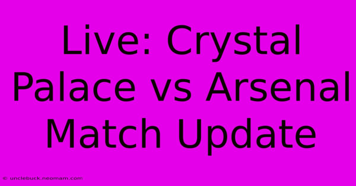 Live: Crystal Palace Vs Arsenal Match Update