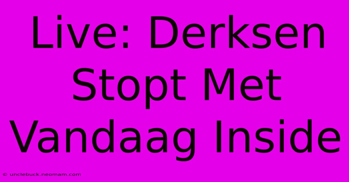 Live: Derksen Stopt Met Vandaag Inside