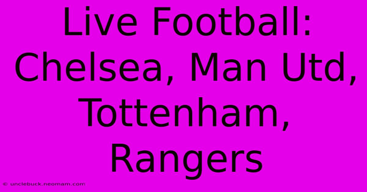 Live Football: Chelsea, Man Utd, Tottenham, Rangers