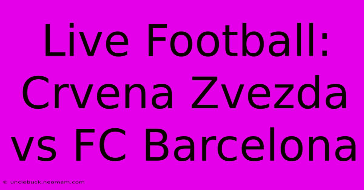 Live Football: Crvena Zvezda Vs FC Barcelona