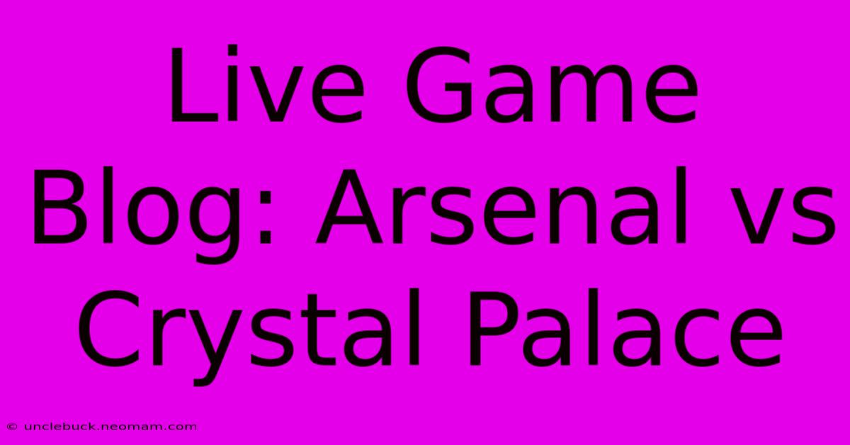 Live Game Blog: Arsenal Vs Crystal Palace