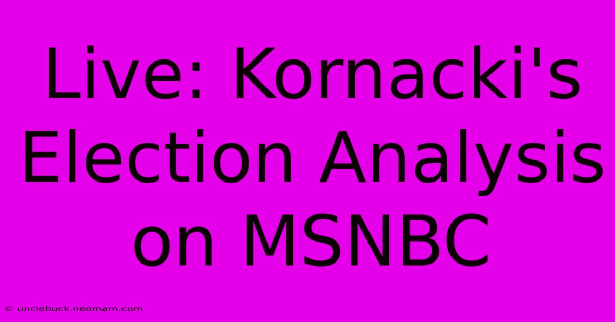 Live: Kornacki's Election Analysis On MSNBC