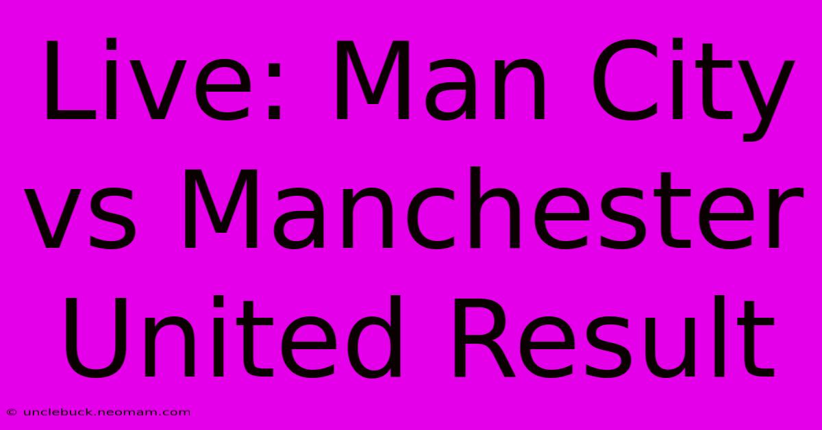 Live: Man City Vs Manchester United Result