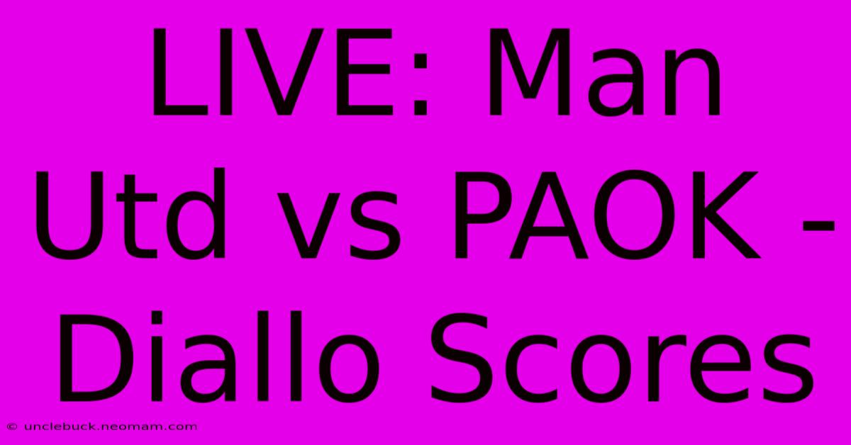 LIVE: Man Utd Vs PAOK - Diallo Scores