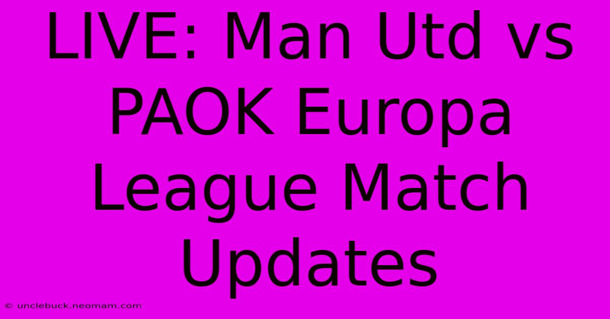 LIVE: Man Utd Vs PAOK Europa League Match Updates