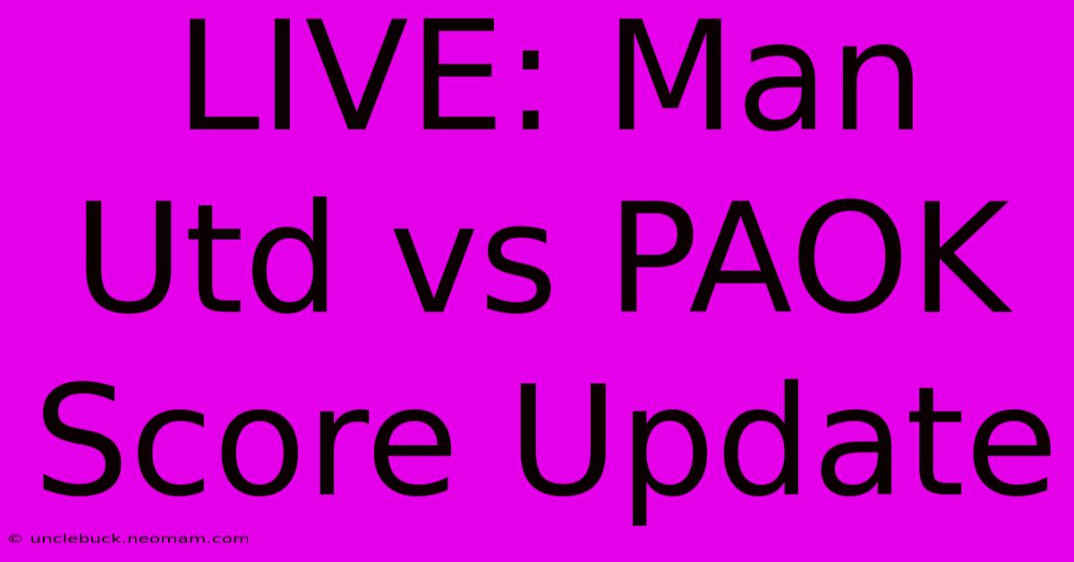 LIVE: Man Utd Vs PAOK Score Update