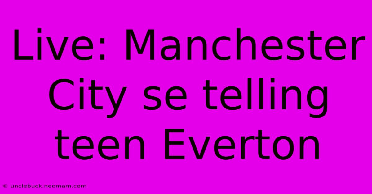 Live: Manchester City Se Telling Teen Everton