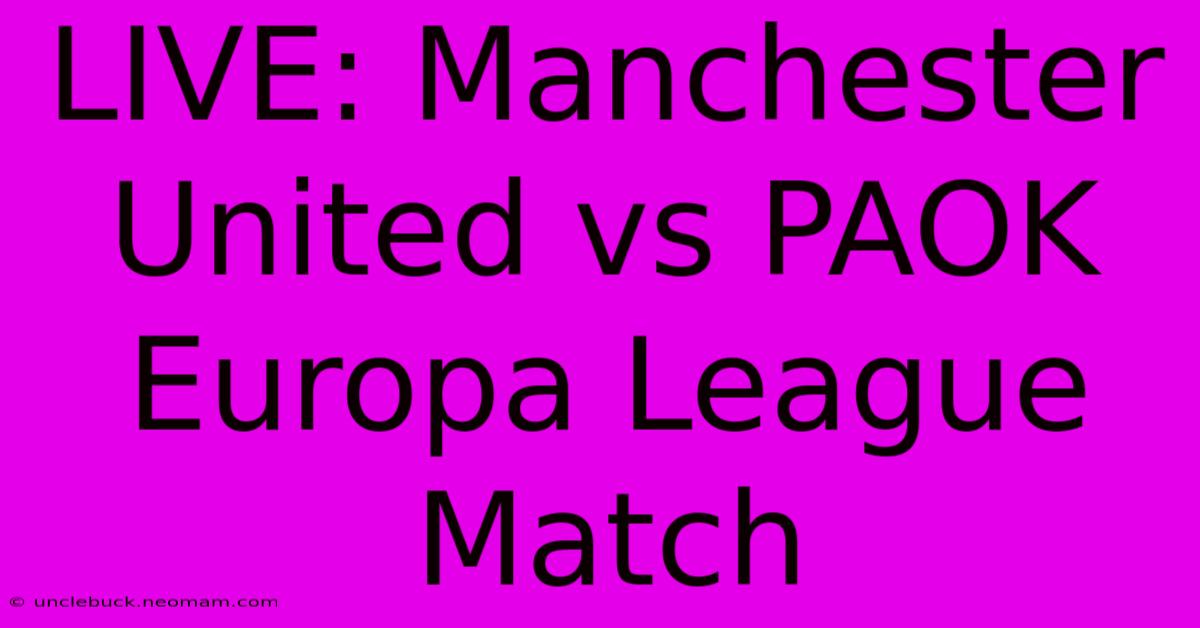 LIVE: Manchester United Vs PAOK Europa League Match