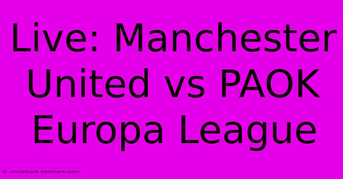 Live: Manchester United Vs PAOK Europa League