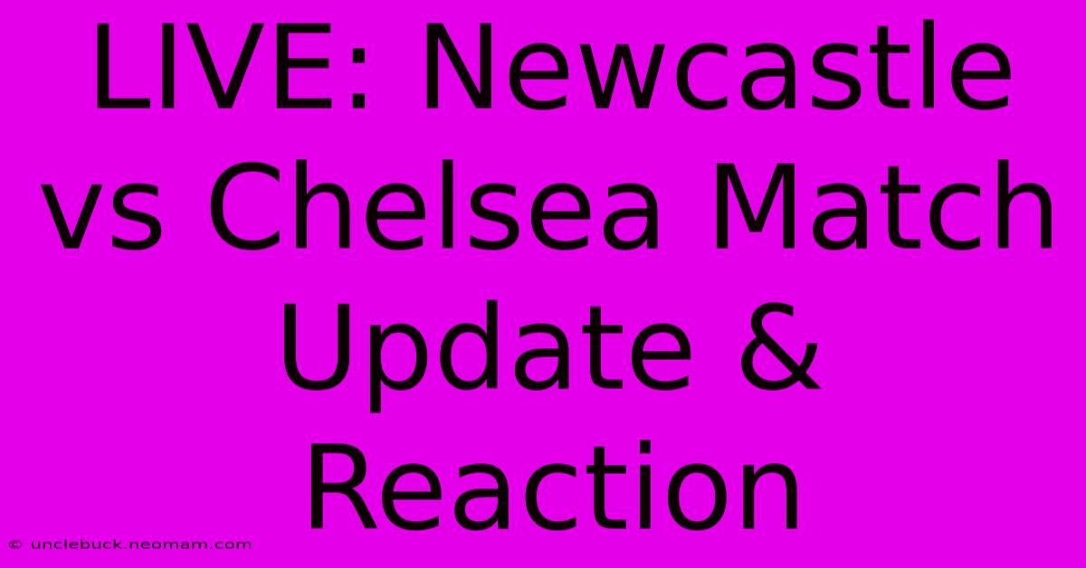 LIVE: Newcastle Vs Chelsea Match Update & Reaction 