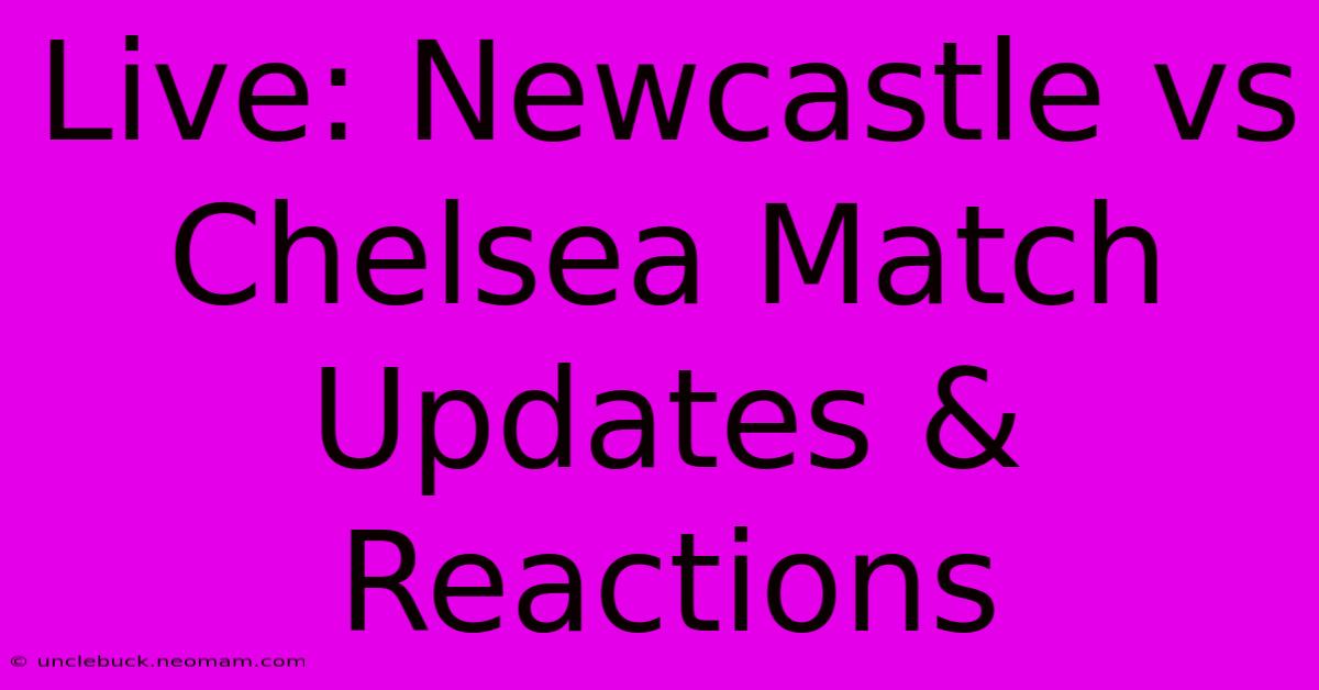 Live: Newcastle Vs Chelsea Match Updates & Reactions