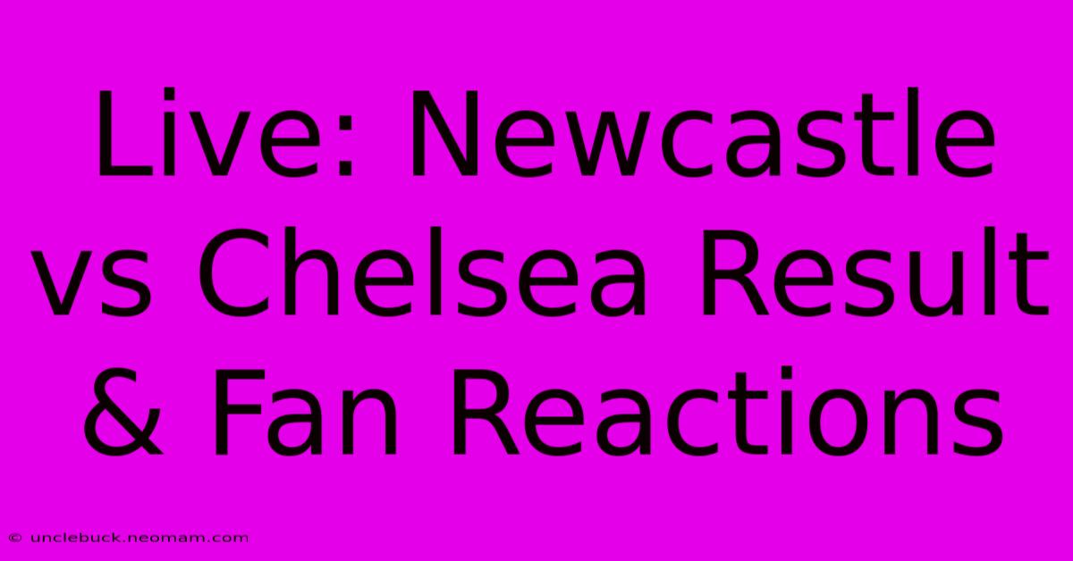 Live: Newcastle Vs Chelsea Result & Fan Reactions