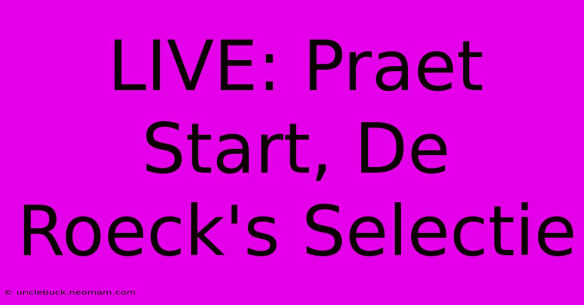 LIVE: Praet Start, De Roeck's Selectie 